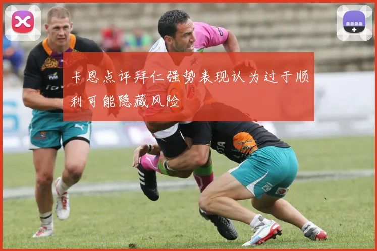 卡恩点评拜仁强势表现认为过于顺利可能隐藏风险